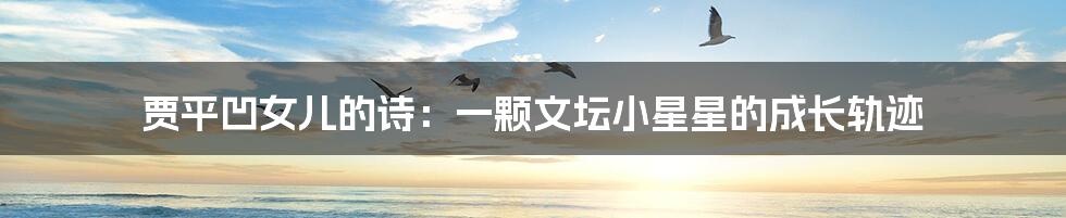 贾平凹女儿的诗:一颗文坛小星星的成长轨迹