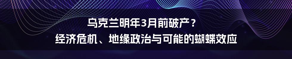 乌克兰明年3月前破产？ 经济危机、地缘政治与可能的蝴蝶效应