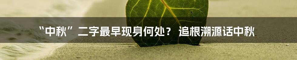 “中秋”二字最早现身何处？ 追根溯源话中秋