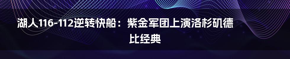 湖人116-112逆转快船:紫金军团上演洛杉矶德比经典