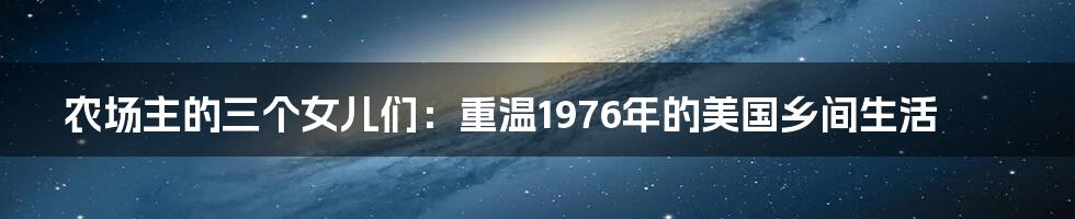 农场主的三个女儿们：重温1976年的美国乡间生活