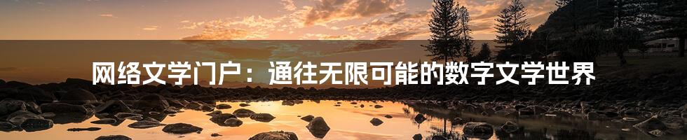 网络文学门户:通往无限可能的数字文学世界