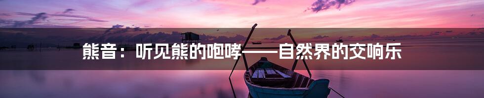 熊音：听见熊的咆哮——自然界的交响乐