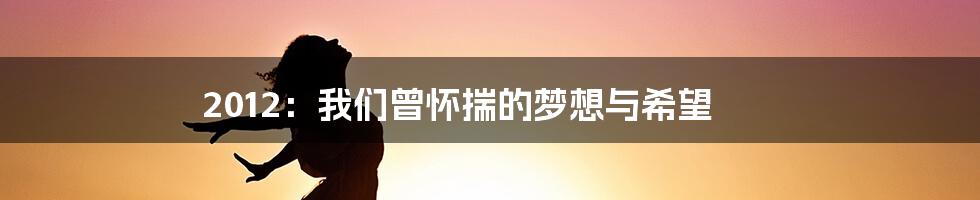 2012：我们曾怀揣的梦想与希望