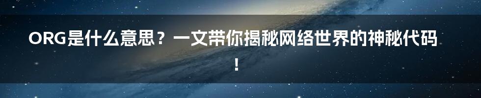 ORG是什么意思?一文带你揭秘网络世界的神秘代码!