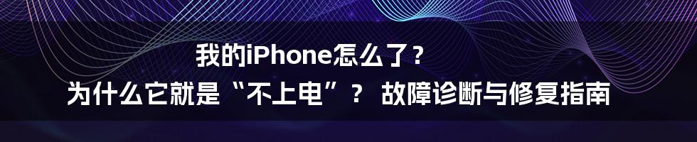 我的iPhone怎么了? 为什么它就是“不上电”? 故障诊断与修复指南