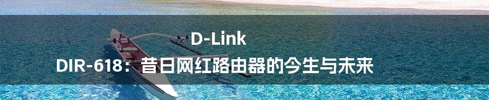 D-Link DIR-618:昔日网红路由器的今生与未来