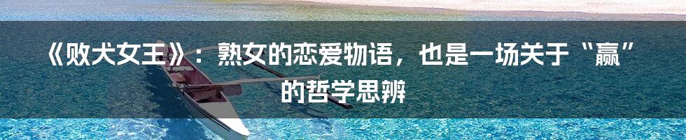 《败犬女王》：熟女的恋爱物语，也是一场关于“赢”的哲学思辨