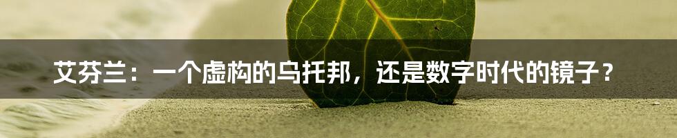 艾芬兰:一个虚构的乌托邦,还是数字时代的镜子?