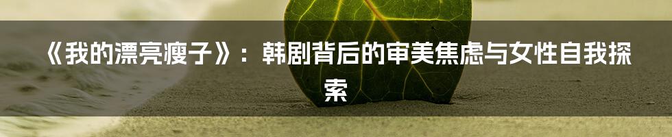 《我的漂亮瘦子》：韩剧背后的审美焦虑与女性自我探索