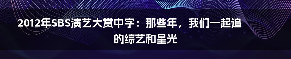 2012年SBS演艺大赏中字：那些年，我们一起追的综艺和星光