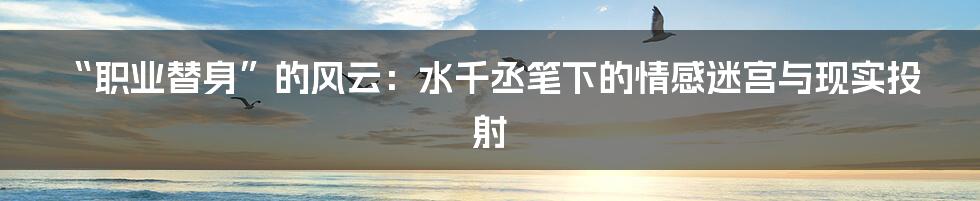 “职业替身”的风云:水千丞笔下的情感迷宫与现实投射