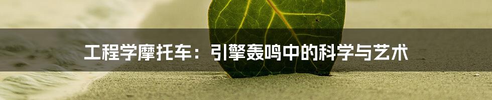 工程学摩托车:引擎轰鸣中的科学与艺术