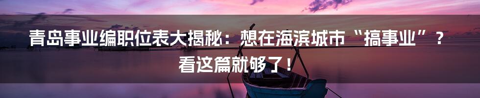 青岛事业编职位表大揭秘:想在海滨城市“搞事业”?看这篇就够了!