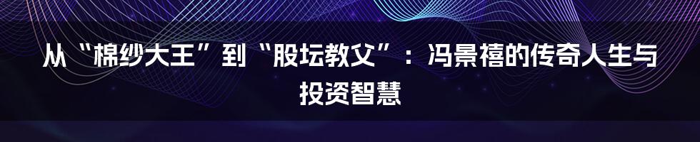 从“棉纱大王”到“股坛教父”:冯景禧的传奇人生与投资智慧