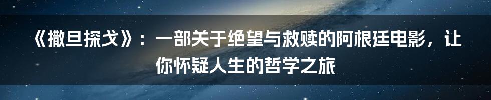 《撒旦探戈》：一部关于绝望与救赎的阿根廷电影，让你怀疑人生的哲学之旅
