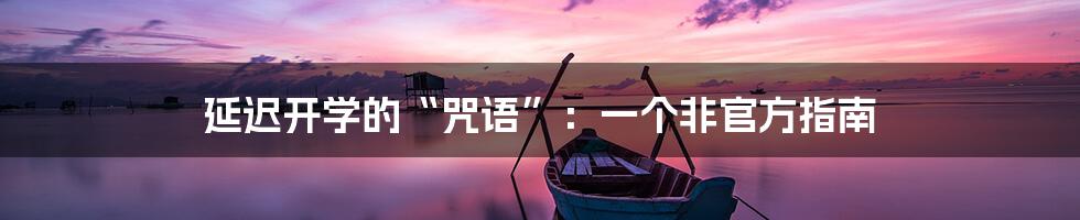 延迟开学的“咒语”:一个非官方指南