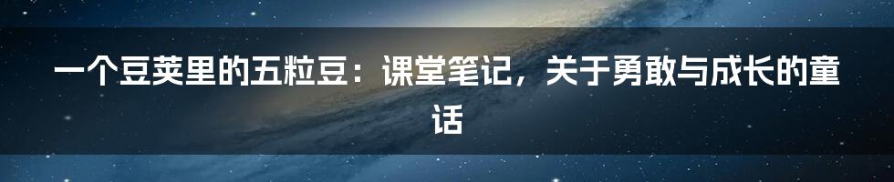 一个豆荚里的五粒豆:课堂笔记,关于勇敢与成长的童话