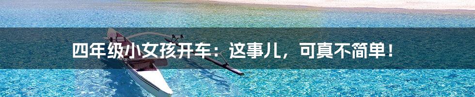 四年级小女孩开车：这事儿，可真不简单！