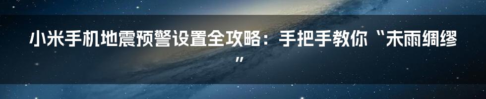 小米手机地震预警设置全攻略:手把手教你“未雨绸缪”