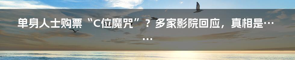 单身人士购票“C位魔咒”?多家影院回应,真相是……