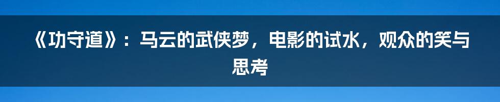 《功守道》:马云的武侠梦,电影的试水,观众的笑与思考