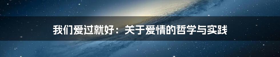 我们爱过就好：关于爱情的哲学与实践