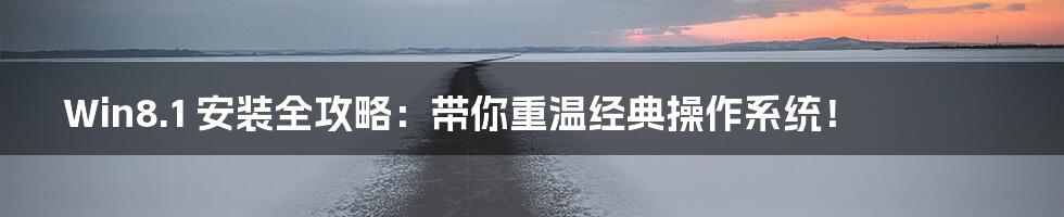 Win8.1 安装全攻略:带你重温经典操作系统!