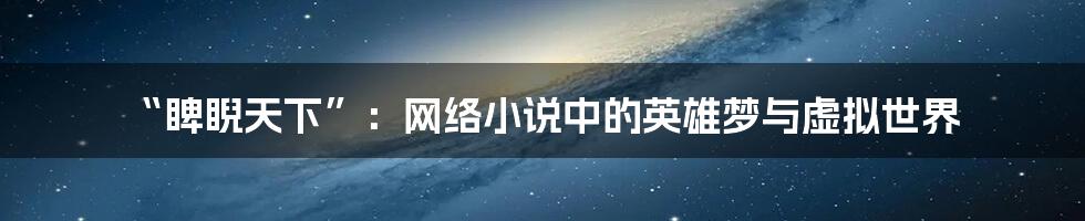 “睥睨天下”:网络小说中的英雄梦与虚拟世界