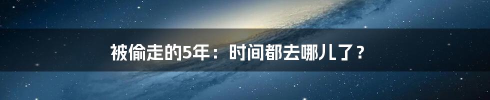 被偷走的5年:时间都去哪儿了?