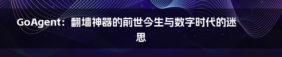 GoAgent：翻墙神器的前世今生与数字时代的迷思