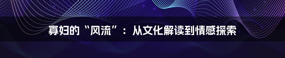 寡妇的“风流”：从文化解读到情感探索