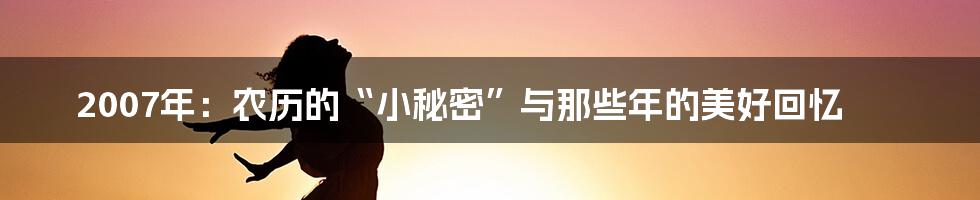 2007年:农历的“小秘密”与那些年的美好回忆