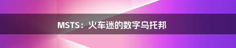 MSTS：火车迷的数字乌托邦