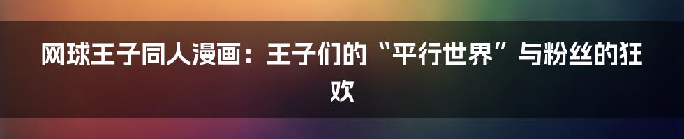 网球王子同人漫画:王子们的“平行世界”与粉丝的狂欢