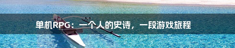 单机RPG：一个人的史诗，一段游戏旅程