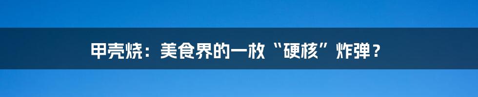 甲壳烧:美食界的一枚“硬核”炸弹?