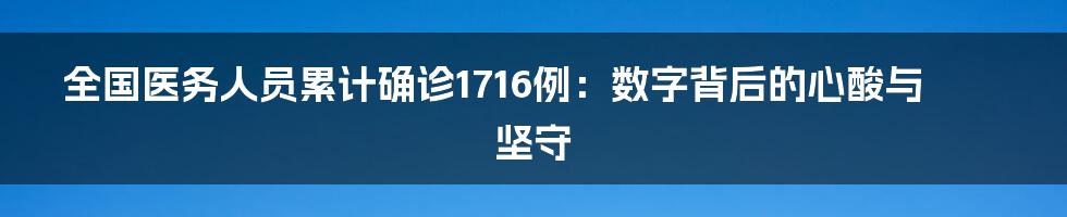 全国医务人员累计确诊1716例：数字背后的心酸与坚守