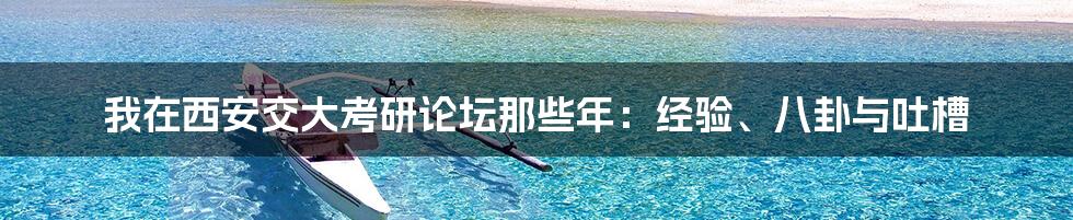 我在西安交大考研论坛那些年：经验、八卦与吐槽