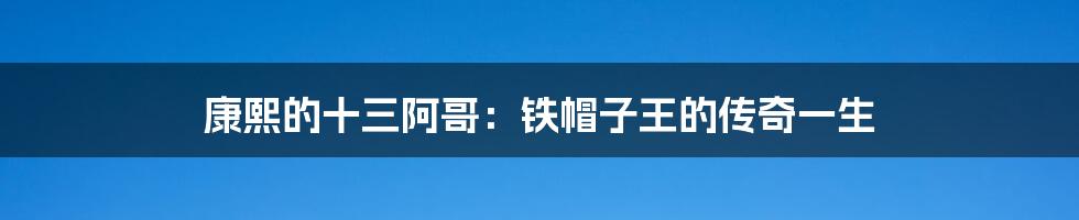 康熙的十三阿哥：铁帽子王的传奇一生
