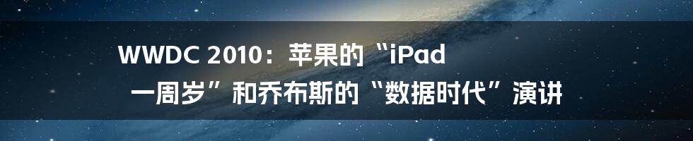 WWDC 2010：苹果的“iPad 一周岁”和乔布斯的“数据时代”演讲