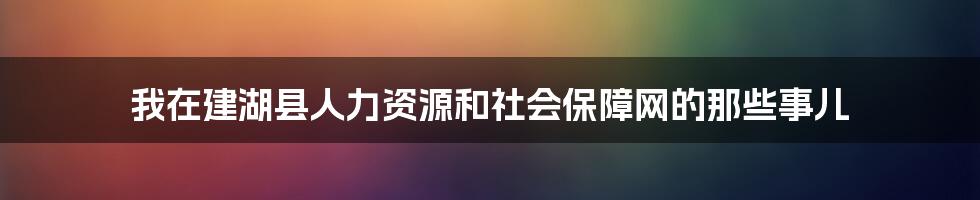 我在建湖县人力资源和社会保障网的那些事儿