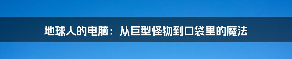 地球人的电脑:从巨型怪物到口袋里的魔法