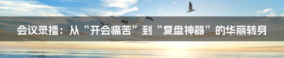 会议录播：从“开会痛苦”到“复盘神器”的华丽转身