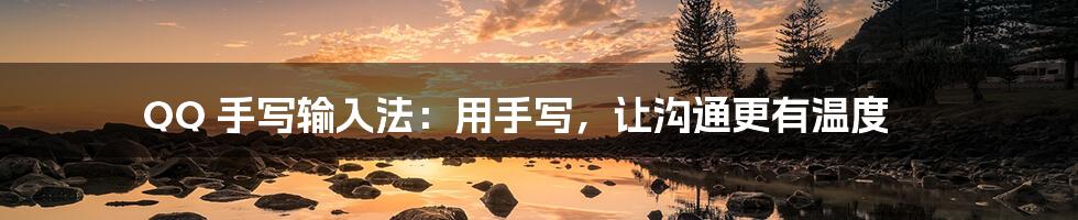 QQ 手写输入法:用手写,让沟通更有温度