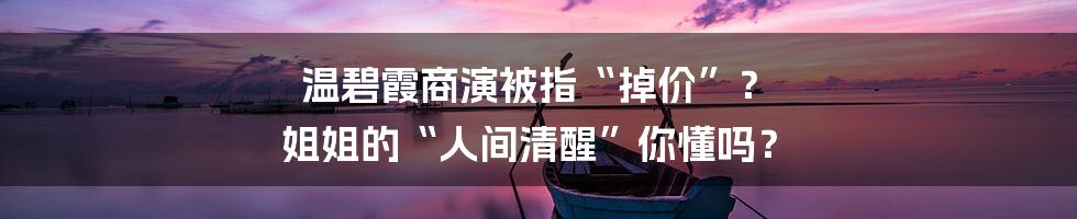 温碧霞商演被指“掉价”？ 姐姐的“人间清醒”你懂吗？
