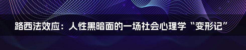 路西法效应：人性黑暗面的一场社会心理学“变形记”