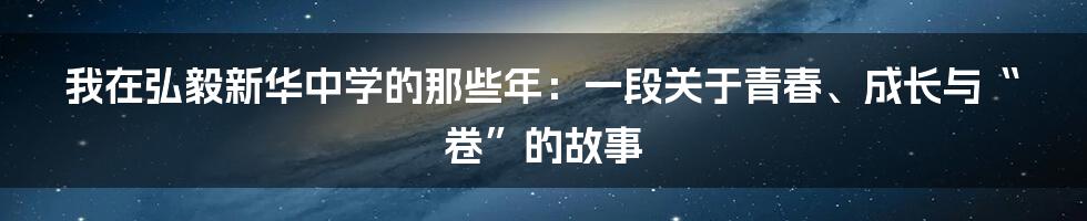 我在弘毅新华中学的那些年：一段关于青春、成长与“卷”的故事