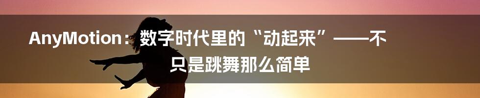 AnyMotion：数字时代里的“动起来”——不只是跳舞那么简单