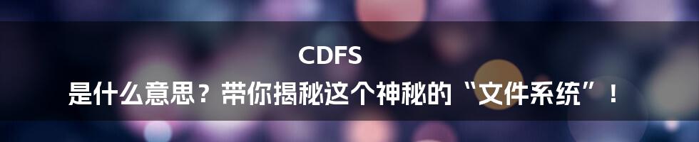 CDFS 是什么意思？带你揭秘这个神秘的“文件系统”！